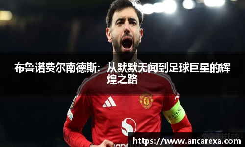 布鲁诺费尔南德斯:从默默无闻到足球巨星的辉煌之路